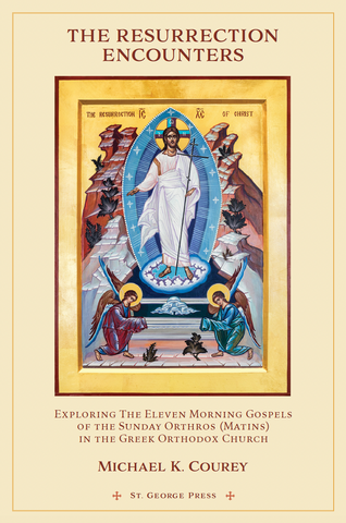 The Resurrection Encounters - Exploring The Eleven Morning Gospels Of The Sunday Orthros (Matins) in the Greek Orthodox Church